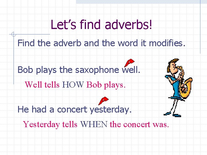 Let’s find adverbs! Find the adverb and the word it modifies. Bob plays the