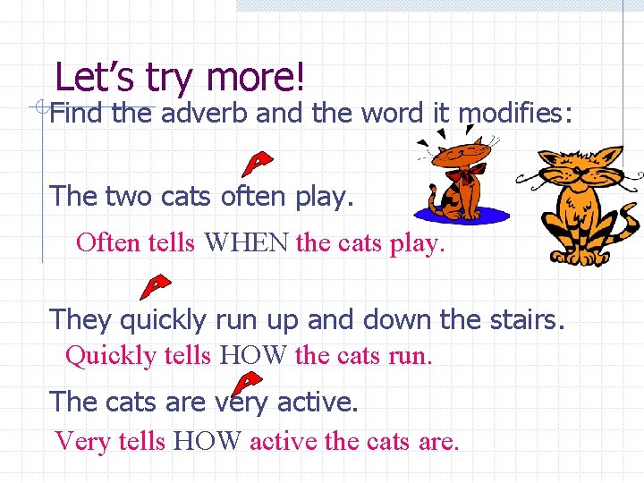 Let’s try more! Find the adverb and the word it modifies: The two cats