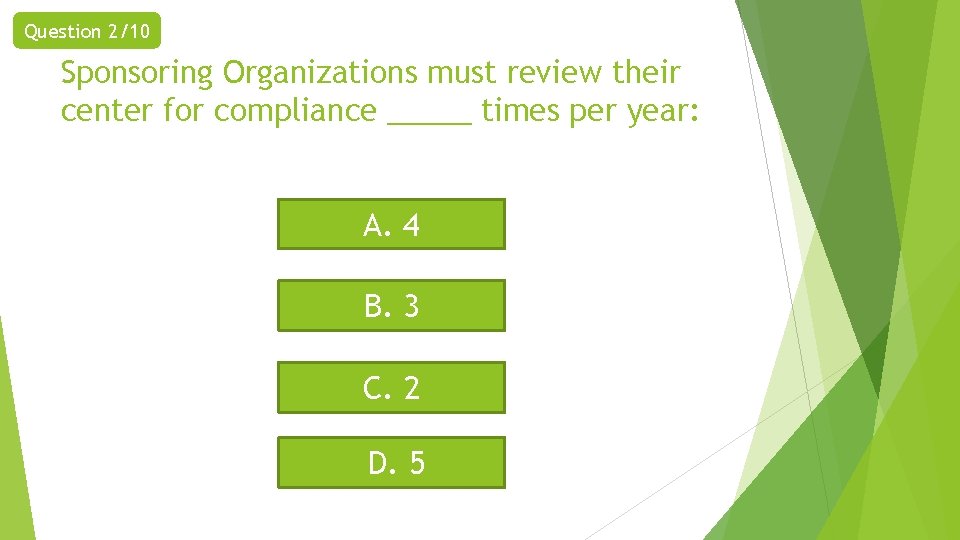 Question 2/10 Sponsoring Organizations must review their center for compliance _____ times per year: