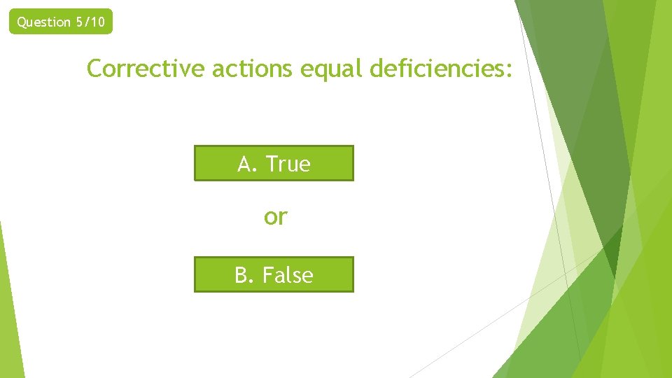 Question 5/10 Corrective actions equal deficiencies: A. True or B. False 