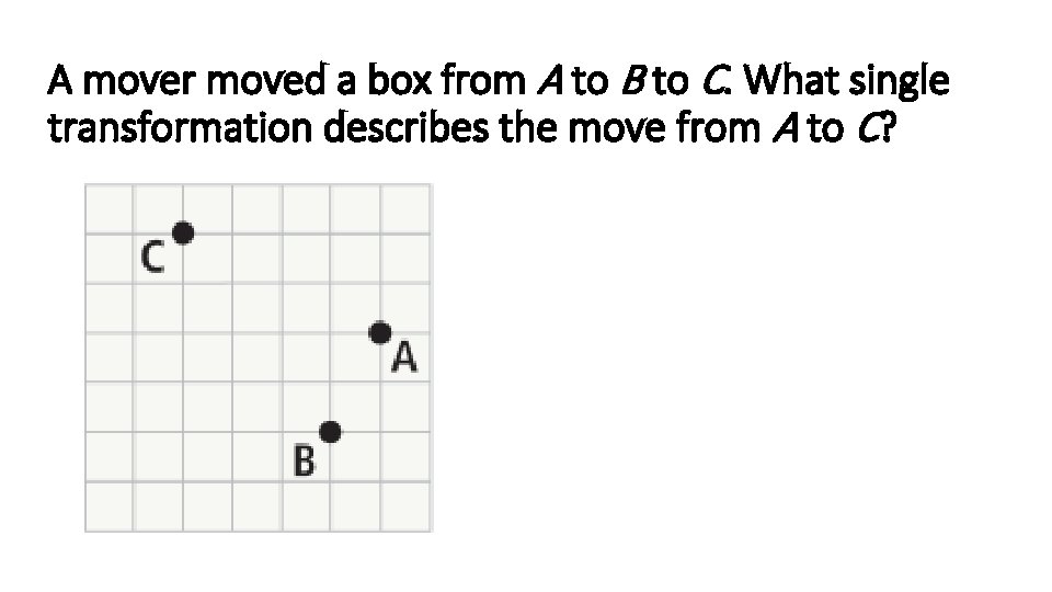 A mover moved a box from A to B to C. What single transformation