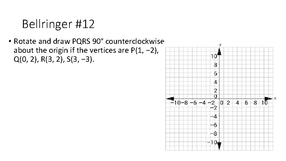 Bellringer #12 • Rotate and draw PQRS 90° counterclockwise about the origin if the