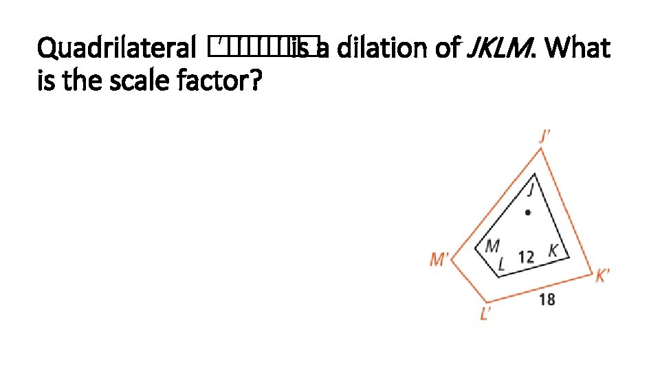 Quadrilateral �� ′�� ′ is a dilation of JKLM. What is the scale factor?