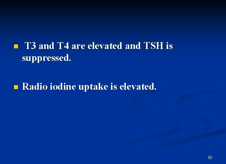 n T 3 and T 4 are elevated and TSH is suppressed. n Radio