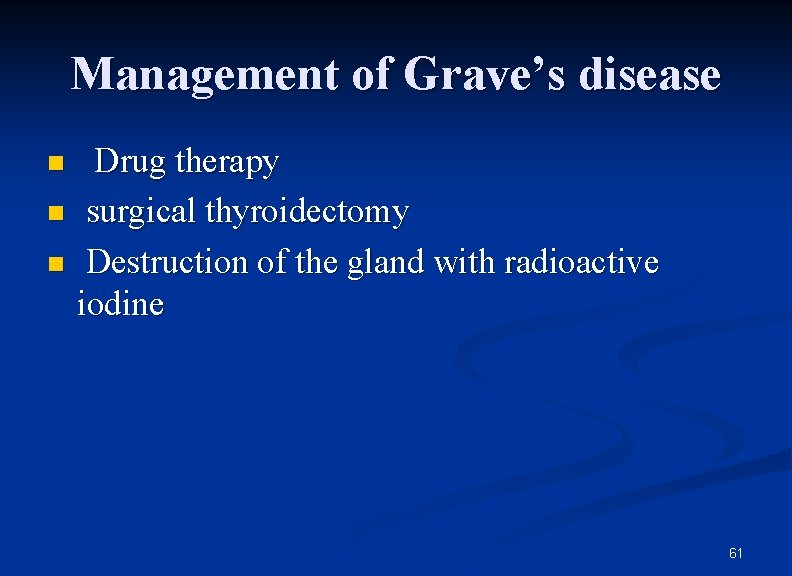 Management of Grave’s disease Drug therapy n surgical thyroidectomy n Destruction of the gland