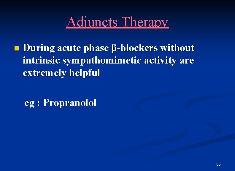 Adjuncts Therapy n During acute phase β-blockers without intrinsic sympathomimetic activity are extremely helpful