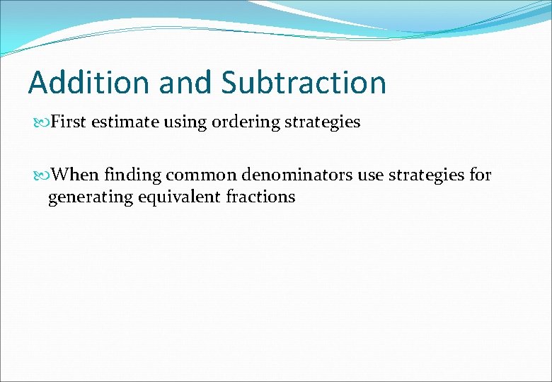 Addition and Subtraction First estimate using ordering strategies When finding common denominators use strategies