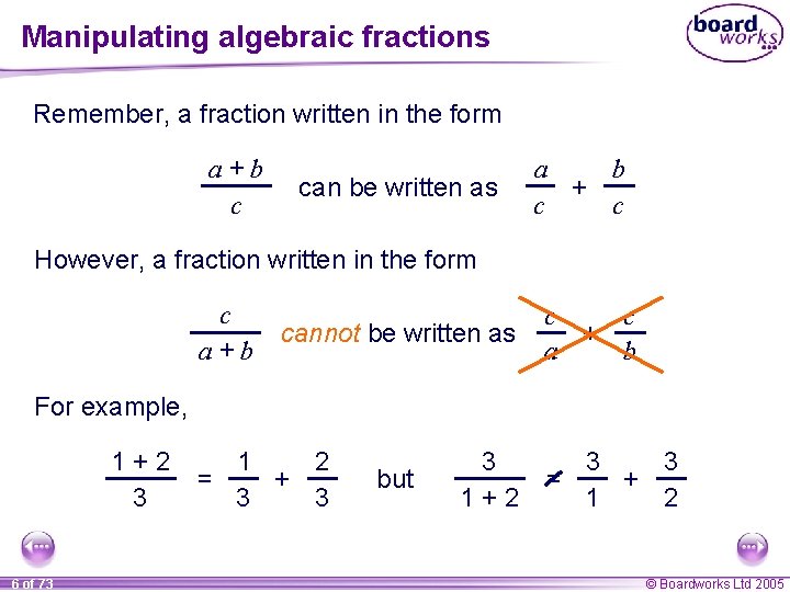 Manipulating algebraic fractions Remember, a fraction written in the form a+b c can be