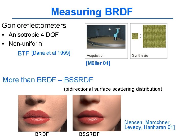 Measuring BRDF Gonioreflectometers § Anisotropic 4 DOF § Non-uniform BTF [Dana et al 1999]