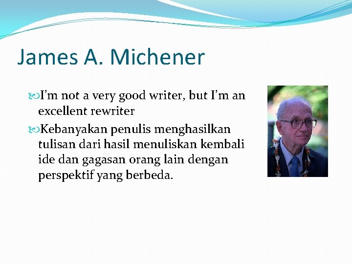 James A. Michener I’m not a very good writer, but I’m an excellent rewriter