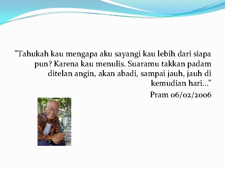 "Tahukah kau mengapa aku sayangi kau lebih dari siapa pun? Karena kau menulis. Suaramu