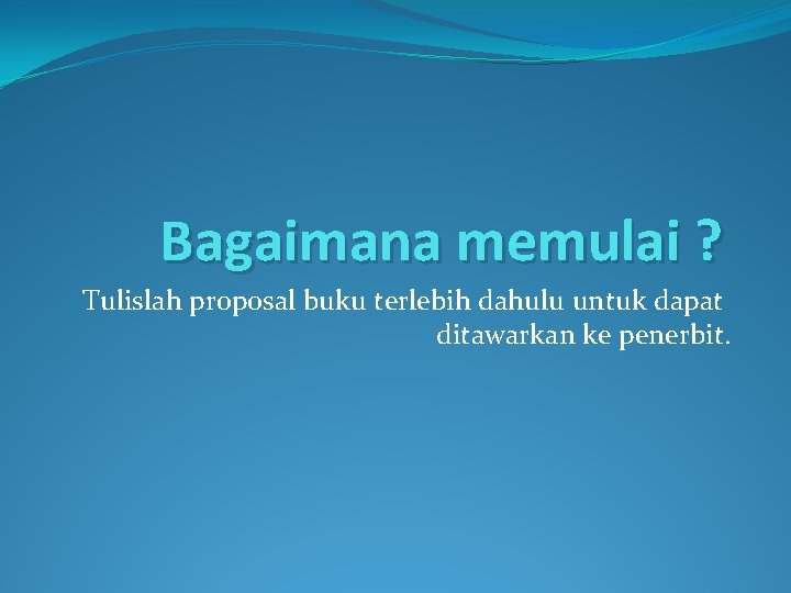 Bagaimana memulai ? Tulislah proposal buku terlebih dahulu untuk dapat ditawarkan ke penerbit. 