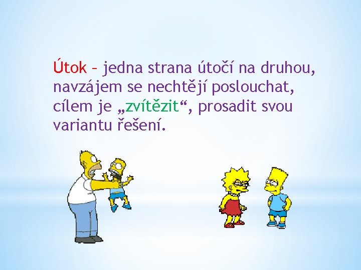 Útok – jedna strana útočí na druhou, navzájem se nechtějí poslouchat, cílem je „zvítězit“,