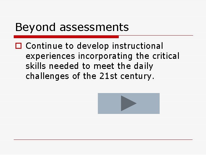 Beyond assessments o Continue to develop instructional experiences incorporating the critical skills needed to