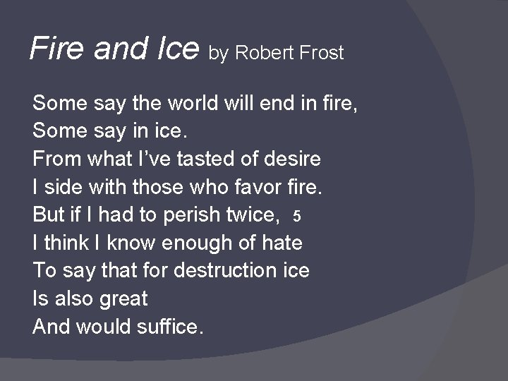 Fire and Ice by Robert Frost Some say the world will end in fire,
