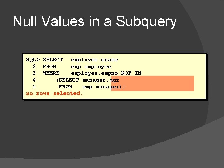 Null Values in a Subquery SQL> SELECT employee. ename 2 FROM employee 3 WHERE
