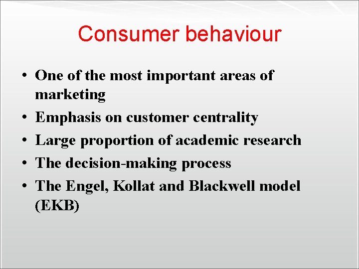 Consumer behaviour • One of the most important areas of marketing • Emphasis on