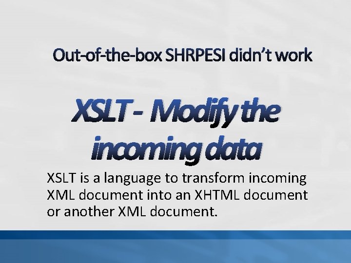 Out-of-the-box SHRPESI didn’t work XSLT - Modify the incoming data XSLT is a language