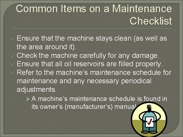 Common Items on a Maintenance Checklist Ensure that the machine stays clean (as well