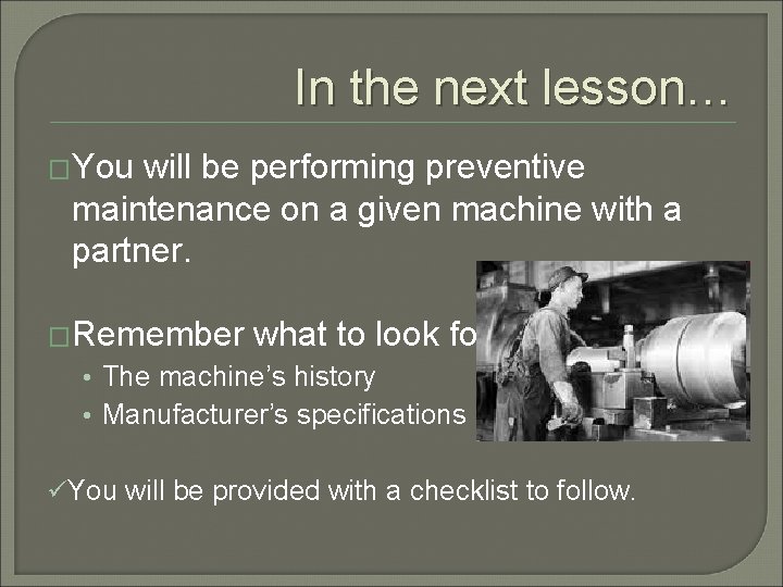 In the next lesson… �You will be performing preventive maintenance on a given machine