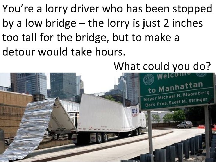 You’re a lorry driver who has been stopped by a low bridge – the