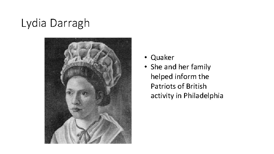 Lydia Darragh • Quaker • She and her family helped inform the Patriots of