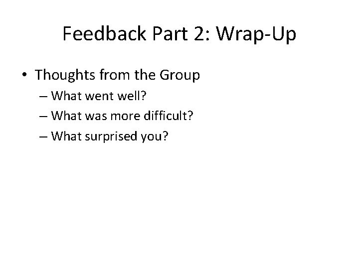 Feedback Part 2: Wrap-Up • Thoughts from the Group – What went well? –