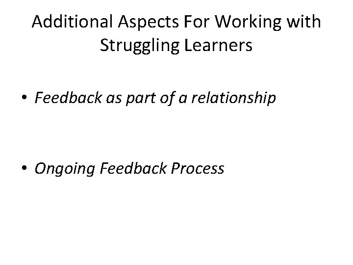Additional Aspects For Working with Struggling Learners • Feedback as part of a relationship