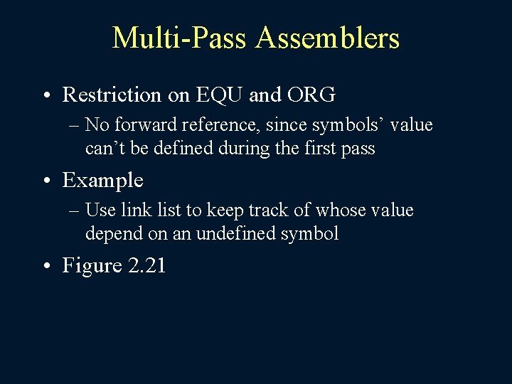 Multi-Pass Assemblers • Restriction on EQU and ORG – No forward reference, since symbols’