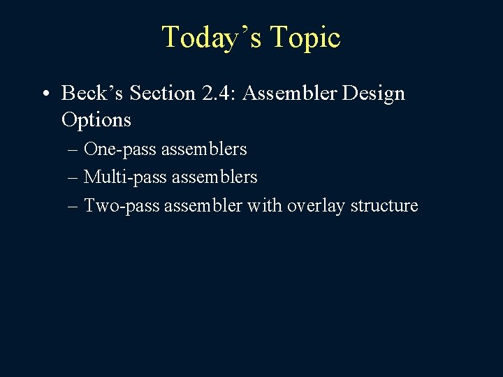 Today’s Topic • Beck’s Section 2. 4: Assembler Design Options – One-pass assemblers –