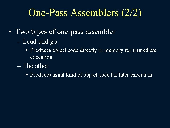 One-Pass Assemblers (2/2) • Two types of one-pass assembler – Load-and-go • Produces object