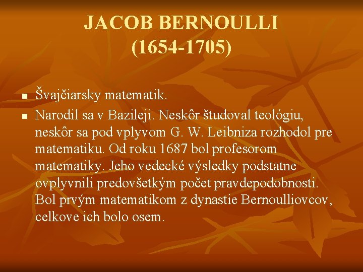 JACOB BERNOULLI (1654 -1705) n n Švajčiarsky matematik. Narodil sa v Bazileji. Neskôr študoval
