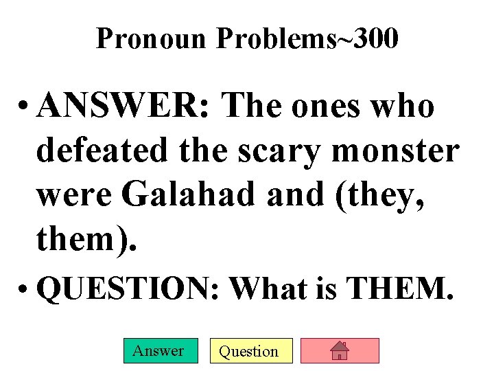 Pronoun Problems~300 • ANSWER: The ones who defeated the scary monster were Galahad and