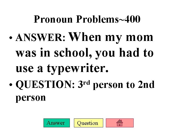 Pronoun Problems~400 • ANSWER: When my mom was in school, you had to use