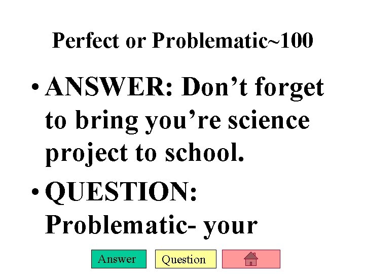 Perfect or Problematic~100 • ANSWER: Don’t forget to bring you’re science project to school. Perfect or Problematic~100 • ANSWER: Don’t forget to bring you’re science project to school.