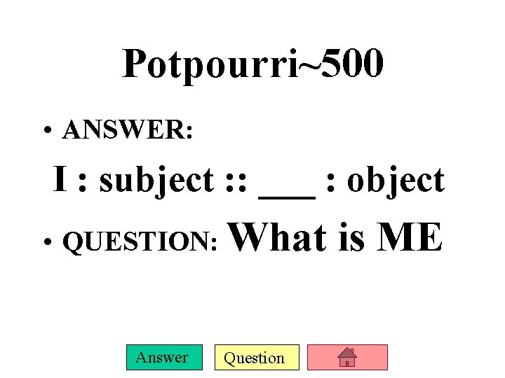 Potpourri~500 • ANSWER: I : subject : : ___ : object • QUESTION: What