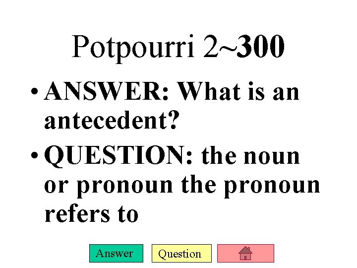 Potpourri 2~300 • ANSWER: What is an antecedent? • QUESTION: the noun or pronoun