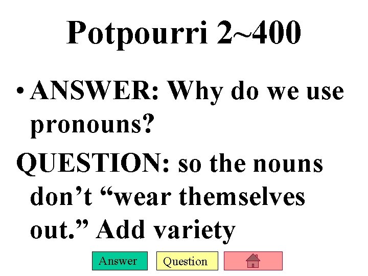 Potpourri 2~400 • ANSWER: Why do we use pronouns? QUESTION: so the nouns don’t Potpourri 2~400 • ANSWER: Why do we use pronouns? QUESTION: so the nouns don’t