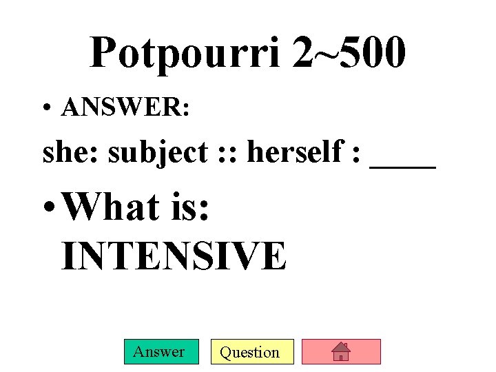 Potpourri 2~500 • ANSWER: she: subject : : herself : ____ • What is: