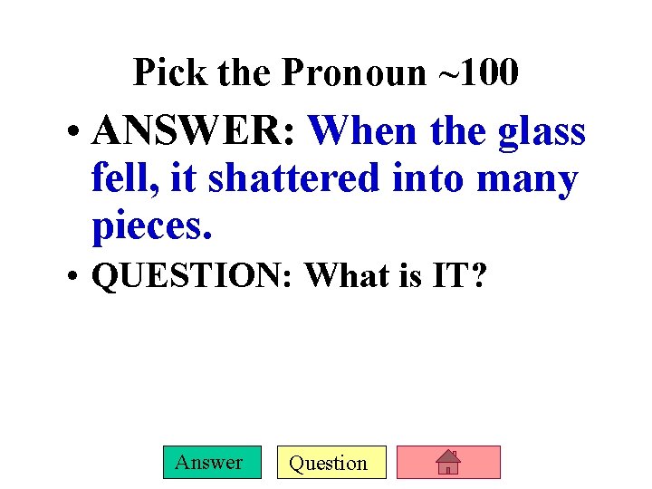 Pick the Pronoun ~100 • ANSWER: When the glass fell, it shattered into many