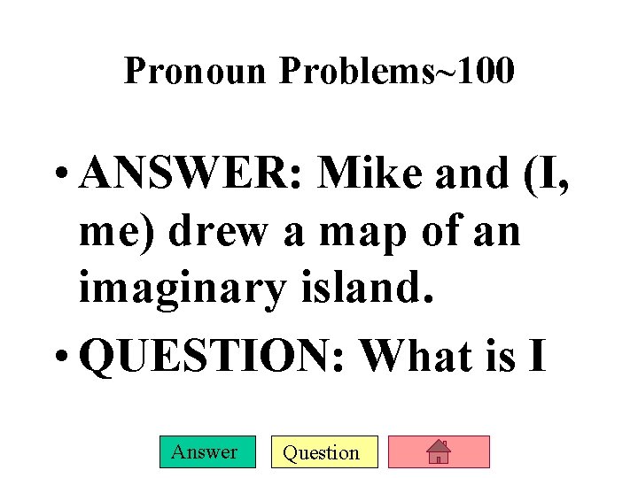 Pronoun Problems~100 • ANSWER: Mike and (I, me) drew a map of an imaginary