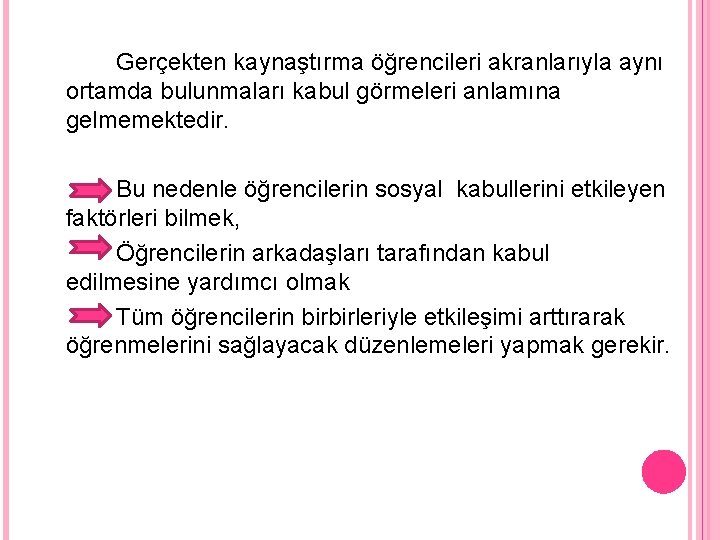 Gerçekten kaynaştırma öğrencileri akranlarıyla aynı ortamda bulunmaları kabul görmeleri anlamına gelmemektedir. Bu nedenle öğrencilerin