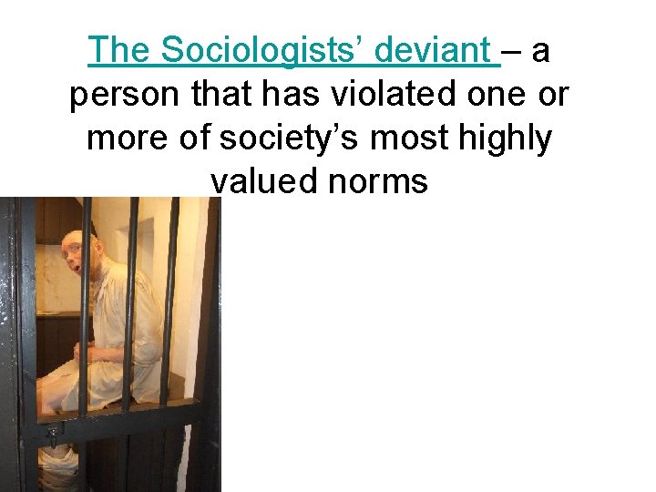 The Sociologists’ deviant – a person that has violated one or more of society’s