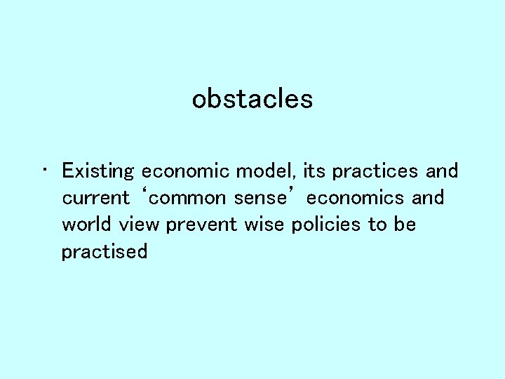 obstacles • Existing economic model, its practices and current ‘common sense’ economics and world