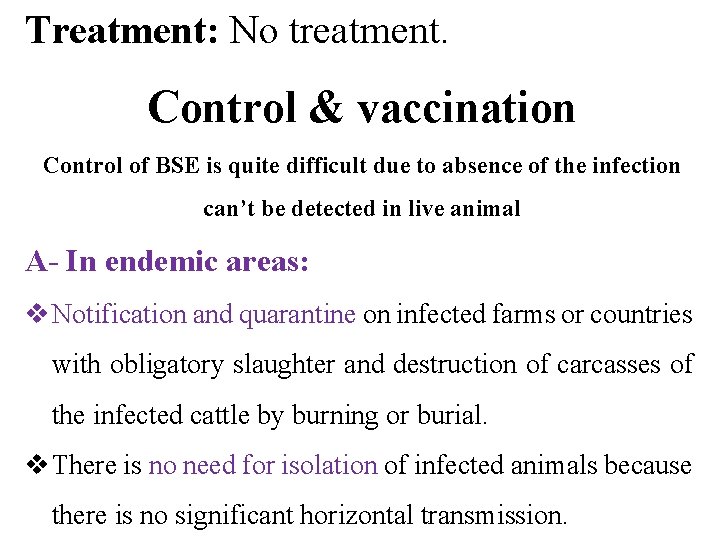 Treatment: No treatment. Control & vaccination Control of BSE is quite difficult due to