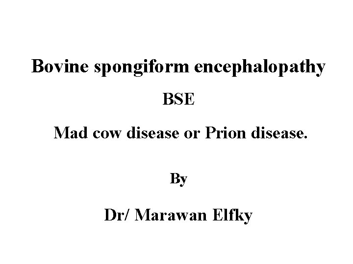 Bovine spongiform encephalopathy BSE Mad cow disease or Prion disease. By Dr/ Marawan Elfky