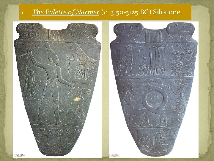 1. The Palette of Narmer (c. 3150 -3125 BC) Siltstone. 