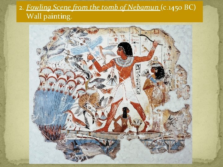 2. Fowling Scene from the tomb of Nebamun (c. 1450 BC) Wall painting. 