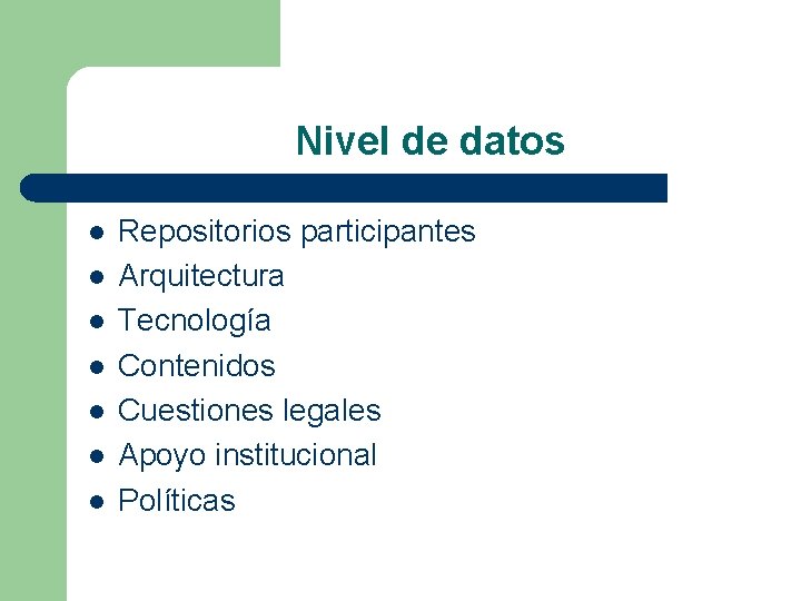 Nivel de datos l l l l Repositorios participantes Arquitectura Tecnología Contenidos Cuestiones legales