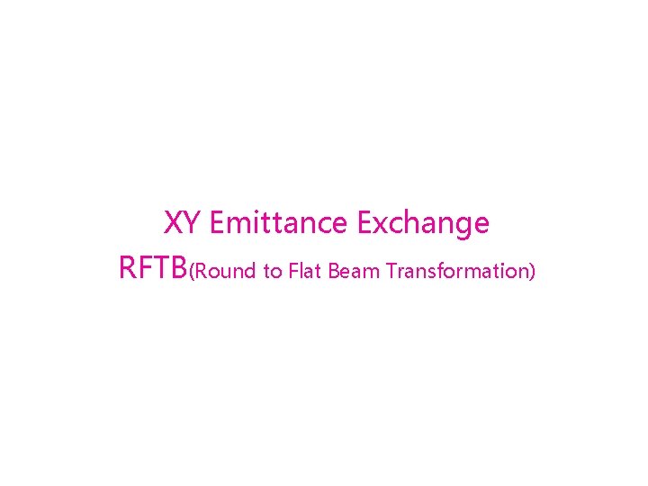 XY Emittance Exchange RFTB(Round to Flat Beam Transformation) 